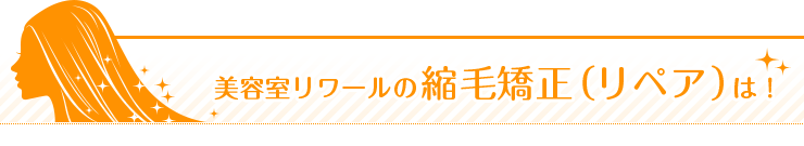 美容室リワールの縮毛矯正（リペア）は！